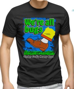 We’re All Bugs Under God’s Heavy Boot shirt