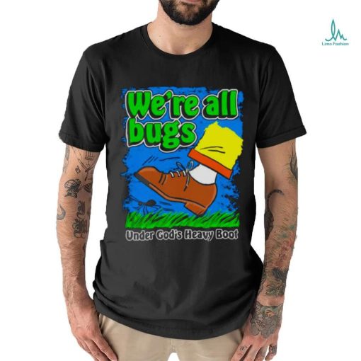 We’re All Bugs Under God’s Heavy Boot shirt