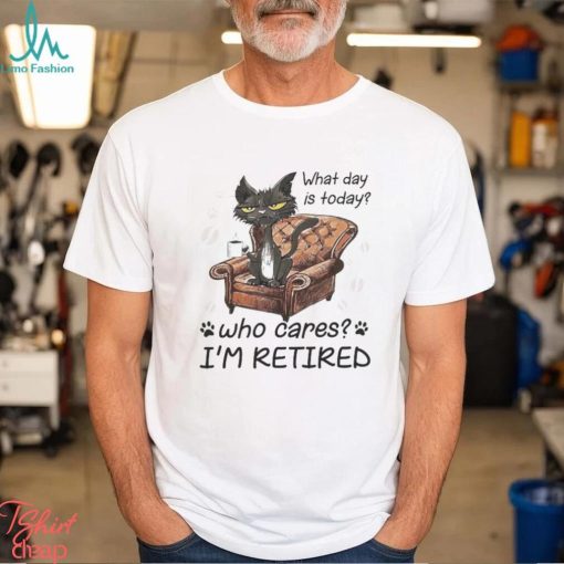 What Day is today who cares I’m retired 2023 shirt