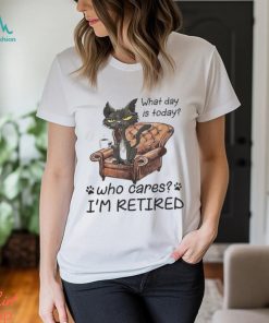 What Day is today who cares I’m retired 2023 shirt