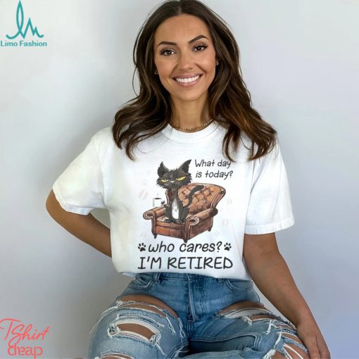 What Day is today who cares I’m retired 2023 shirt