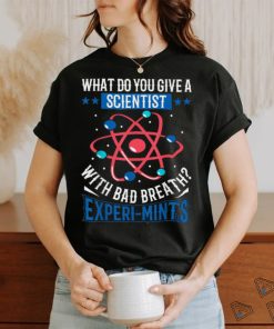 What Do You Give A Scientist With Bad Breath Experi mints Shirt