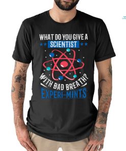 What Do You Give A Scientist With Bad Breath Experi mints Shirt