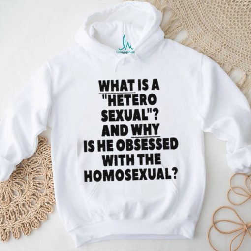 What Is A Hetero Sexual And Why Is He Obsessed With The Homosexual Shirt