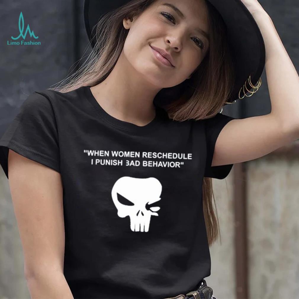 When Women Reschedule I Punish Bad Behavior Shirt When Women Reschedule I Punish Bad Behavior Shirt
