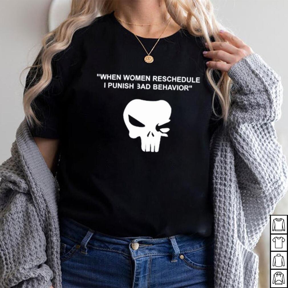 When Women Reschedule I Punish Bad Behavior Shirt When Women Reschedule I Punish Bad Behavior Shirt