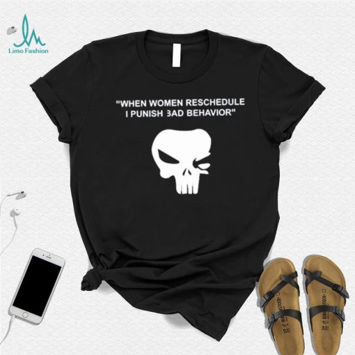 When Women Reschedule I Punish Bad Behavior Shirt