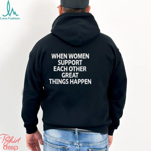 When Women Support Each Other Great Things Happen Shirt
