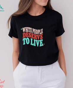 White People Deserve To Live Shirt, hoodie, sweater, long sleeve and tank top White People Deserve To Live Shirt