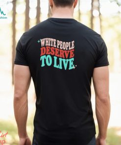 White People Deserve To Live Shirt, hoodie, sweater, long sleeve and tank top White People Deserve To Live Shirt