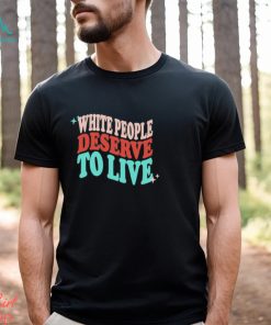 White People Deserve To Live Shirt, hoodie, sweater, long sleeve and tank top White People Deserve To Live Shirt