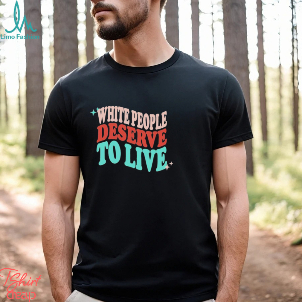 White People Deserve To Live Shirt White People Deserve To Live Shirt