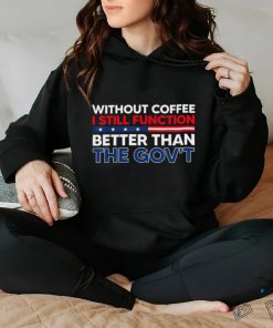 Without Coffee I Still Function Better Than The Gov't Shirt