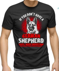 Wolf If You Don’t Have A German Shepherd You’ll Never Understand Shirt