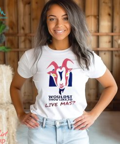 Wouldst thou like to live mas shirt