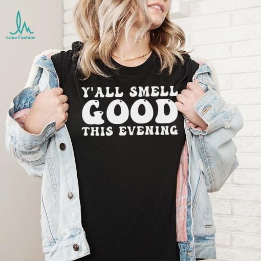 Yall smell good this evening shirt