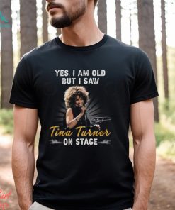 Yes I Am Old But I Saw Tina Turner On Stage T Shirt