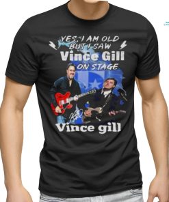 Yes I Am Old But I Saw Vince Gill On Stage Signature Shirt