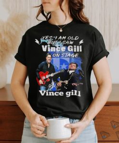 Yes I Am Old But I Saw Vince Gill On Stage Signature Shirt