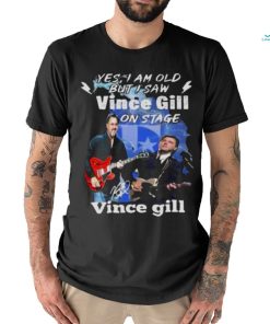 Yes I Am Old But I Saw Vince Gill On Stage Signature Shirt