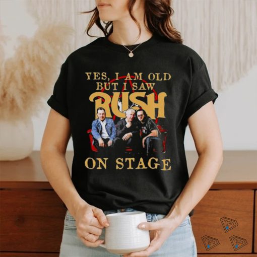 Yes I Am old but I Saw Rush on stage 2023 shirt