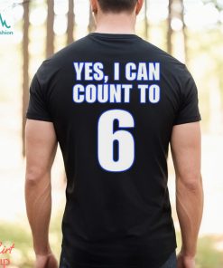 Yes i can count to 6 shirt