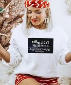 You Wouldn’t Delete An Entire Show For Tax Purposes shirt