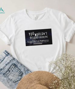 You Wouldn’t Delete An Entire Show For Tax Purposes shirt