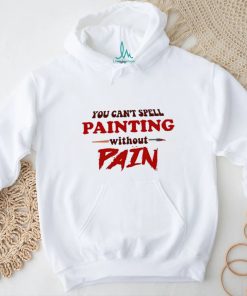 You can’t spell painting without pain art shirt
