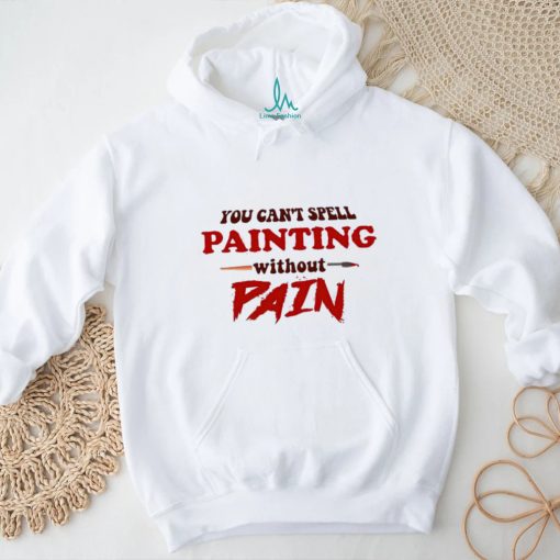 You can’t spell painting without pain art shirt
