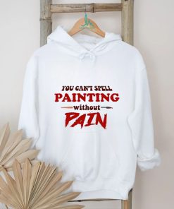 You can’t spell painting without pain art shirt