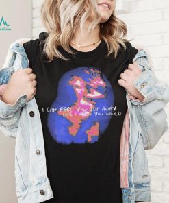 i can feel you slip away like i knew you would shirt Shirt