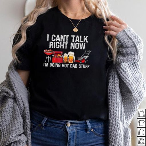 i cant talk right now im doing hot dad stuff lawn mower beer t shirt Shirt