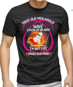 most old men would have given up by now im not like badminton shirt Hoodie