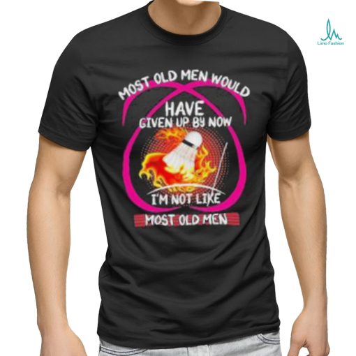 most old men would have given up by now im not like badminton shirt Hoodie