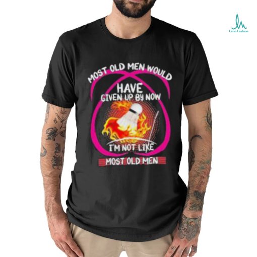 most old men would have given up by now im not like badminton shirt Hoodie