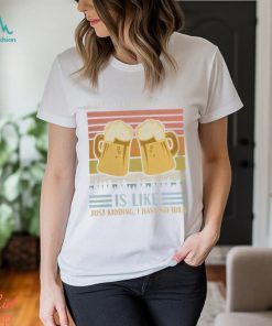 A Day Without Beer Is Like Just Kidding I Have No Idea Funny Saying Beer Lover3878 T Shirt