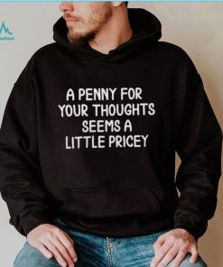 A Penny For Your Thoughts Seems A Little Pricey shirt