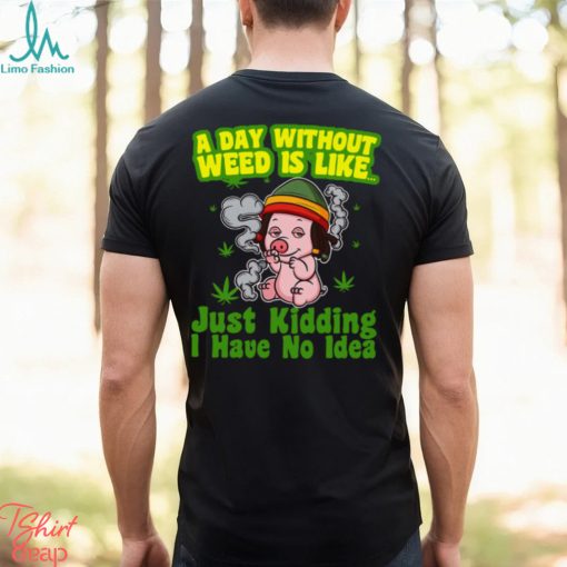 A day without weed is like just kidding i have no idea Classic T Shirt