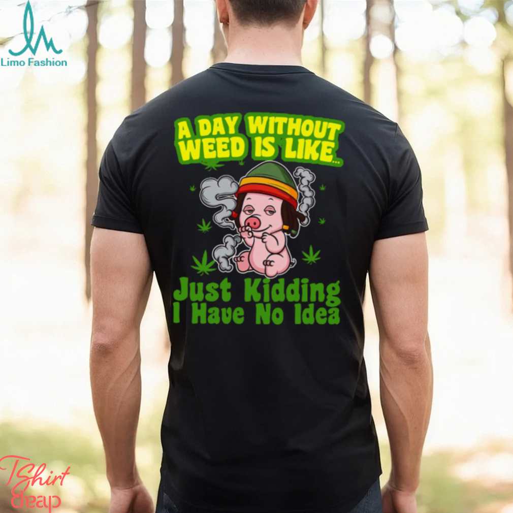 A day without weed is like just kidding i have no idea Classic T Shirt A day without weed is like just kidding i have no idea Classic T Shirt