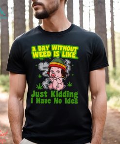 A day without weed is like just kidding i have no idea Classic T Shirt