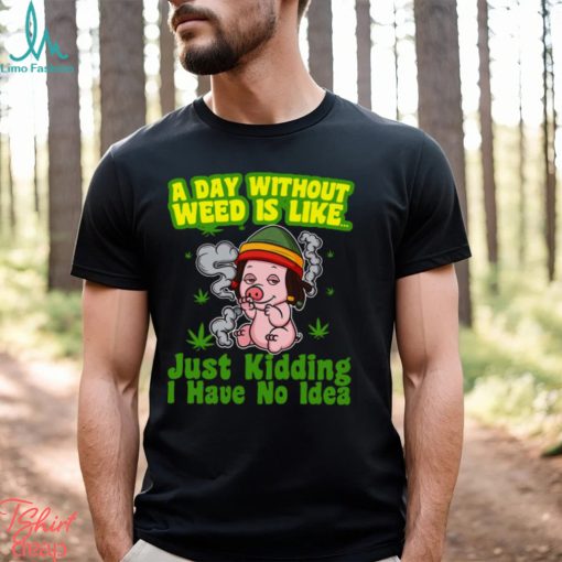 A day without weed is like just kidding i have no idea Classic T Shirt