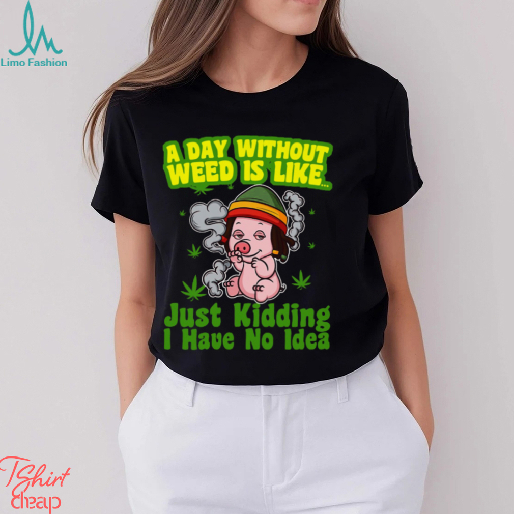 A day without weed is like just kidding i have no idea Classic T Shirt A day without weed is like just kidding i have no idea Classic T Shirt