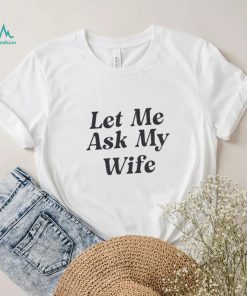 Adam Sandler Let Me Ask My Wife Shirt