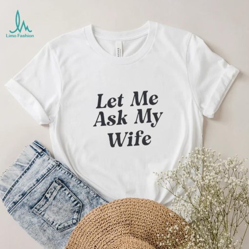 Adam Sandler Let Me Ask My Wife Shirt