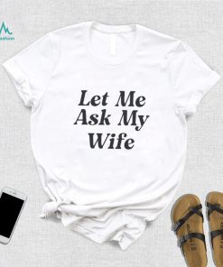 Adam Sandler Let Me Ask My Wife Shirt