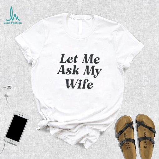 Adam Sandler Let Me Ask My Wife Shirt