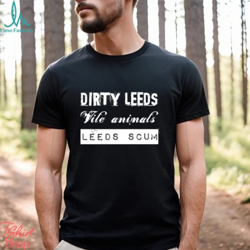 All Leeds Tv Merch Dirty Leeds Vile Animals Leeds Scum T Shirts