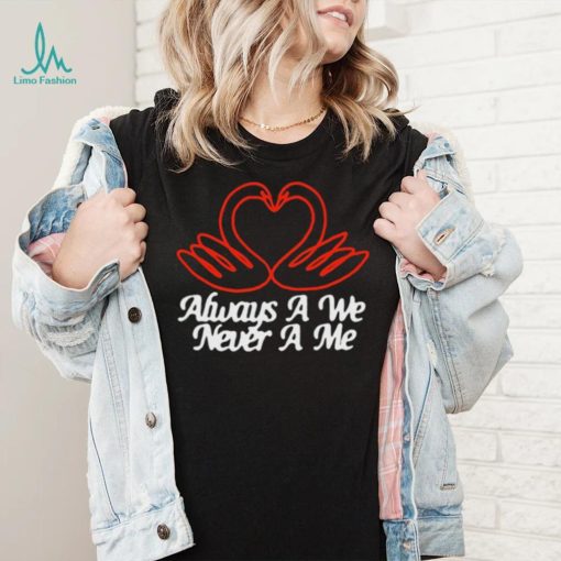 Always A We Never A Me T Shirt Unisex T Shirt
