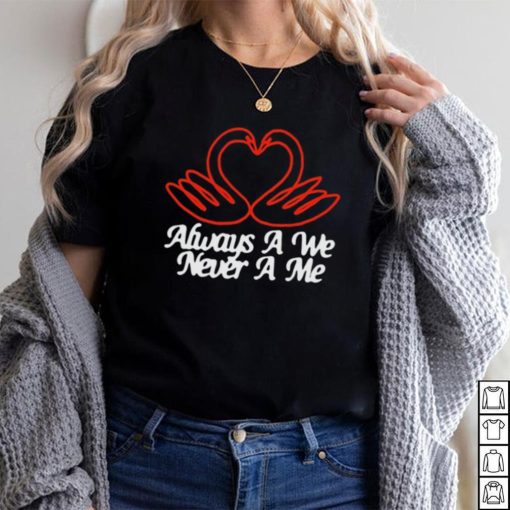 Always A We Never A Me T Shirt Unisex T Shirt
